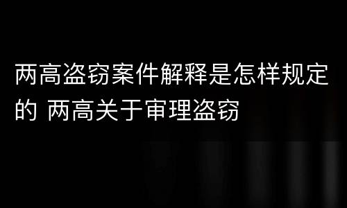 两高盗窃案件解释是怎样规定的 两高关于审理盗窃