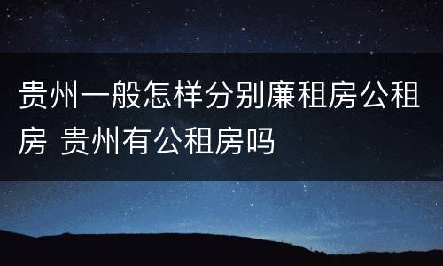 贵州一般怎样分别廉租房公租房 贵州有公租房吗