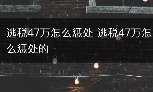 逃税47万怎么惩处 逃税47万怎么惩处的