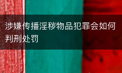 涉嫌传播淫秽物品犯罪会如何判刑处罚