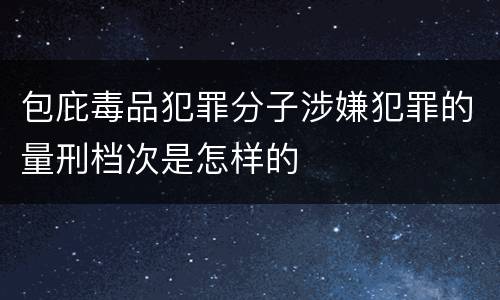 包庇毒品犯罪分子涉嫌犯罪的量刑档次是怎样的