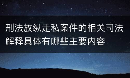 刑法放纵走私案件的相关司法解释具体有哪些主要内容