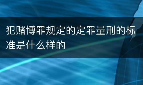 犯赌博罪规定的定罪量刑的标准是什么样的