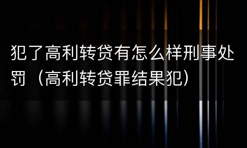 犯了高利转贷有怎么样刑事处罚（高利转贷罪结果犯）