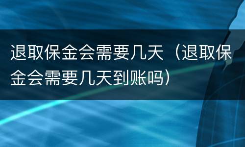 退取保金会需要几天（退取保金会需要几天到账吗）