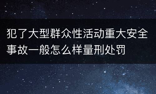 犯了大型群众性活动重大安全事故一般怎么样量刑处罚