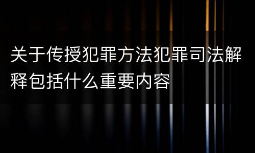 关于传授犯罪方法犯罪司法解释包括什么重要内容