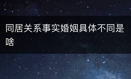 同居关系事实婚姻具体不同是啥