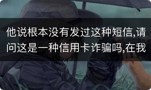 他说根本没有发过这种短信,请问这是一种信用卡诈骗吗,在我国有什么定罪标准呢