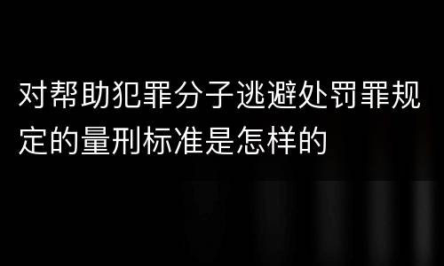 对帮助犯罪分子逃避处罚罪规定的量刑标准是怎样的