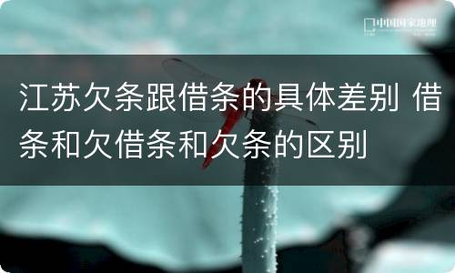 江苏欠条跟借条的具体差别 借条和欠借条和欠条的区别