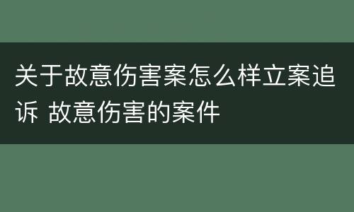 关于故意伤害案怎么样立案追诉 故意伤害的案件