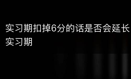 实习期扣掉6分的话是否会延长实习期