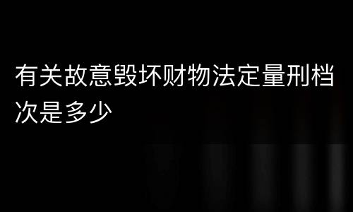 有关故意毁坏财物法定量刑档次是多少