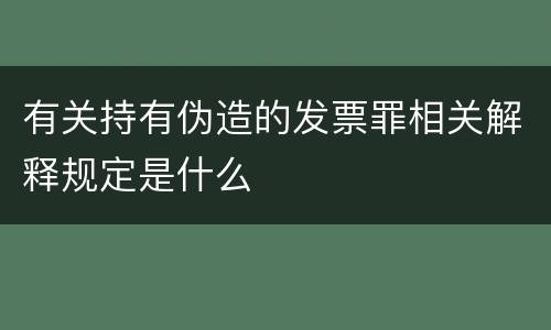 有关持有伪造的发票罪相关解释规定是什么