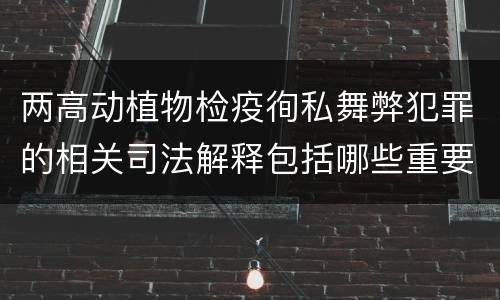 两高动植物检疫徇私舞弊犯罪的相关司法解释包括哪些重要内容