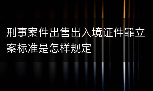 刑事案件出售出入境证件罪立案标准是怎样规定