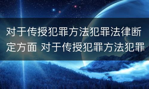 对于传授犯罪方法犯罪法律断定方面 对于传授犯罪方法犯罪法律断定方面的建议