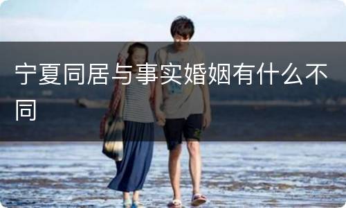 宁夏同居与事实婚姻有什么不同