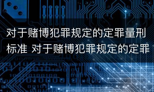 对于赌博犯罪规定的定罪量刑标准 对于赌博犯罪规定的定罪量刑标准是