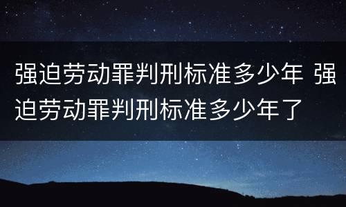 强迫劳动罪判刑标准多少年 强迫劳动罪判刑标准多少年了