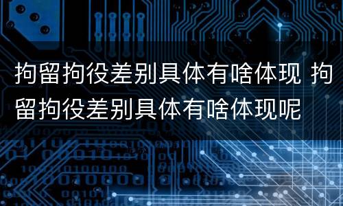 拘留拘役差别具体有啥体现 拘留拘役差别具体有啥体现呢