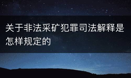 关于非法采矿犯罪司法解释是怎样规定的