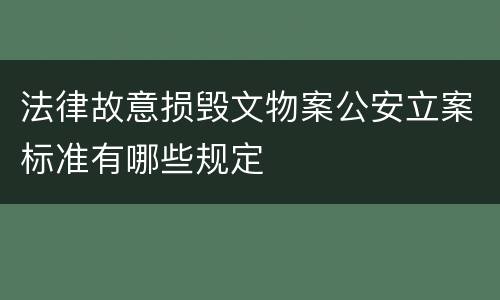 法律故意损毁文物案公安立案标准有哪些规定