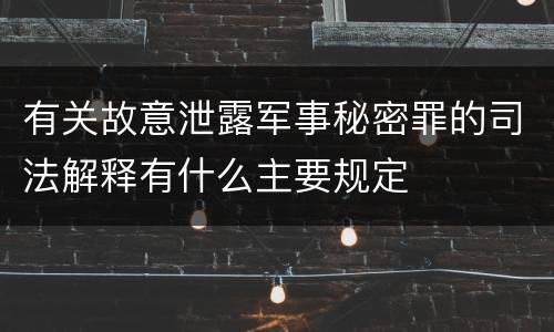 有关故意泄露军事秘密罪的司法解释有什么主要规定