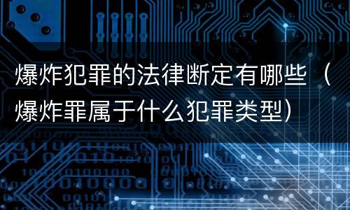 爆炸犯罪的法律断定有哪些（爆炸罪属于什么犯罪类型）