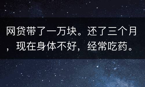 网贷带了一万块。还了三个月，现在身体不好，经常吃药。没能力还。会坐牢吗