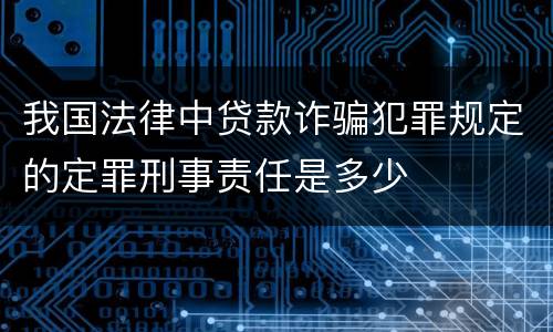 我国法律中贷款诈骗犯罪规定的定罪刑事责任是多少