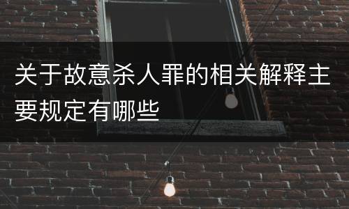 关于故意杀人罪的相关解释主要规定有哪些