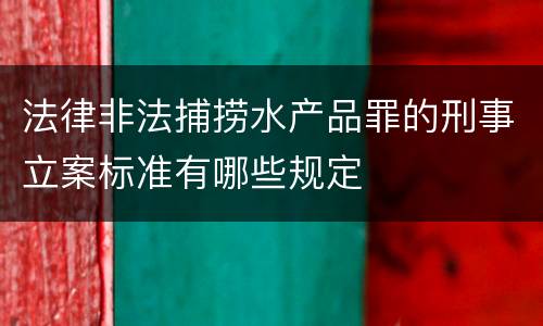 法律非法捕捞水产品罪的刑事立案标准有哪些规定