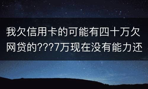 我欠信用卡的可能有四十万欠网贷的???7万现在没有能力还了：会有什么后果