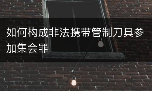 如何构成非法携带管制刀具参加集会罪