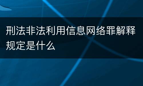 刑法非法利用信息网络罪解释规定是什么