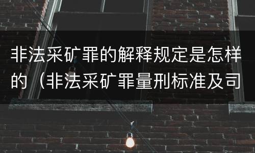 非法采矿罪的解释规定是怎样的（非法采矿罪量刑标准及司法解释）