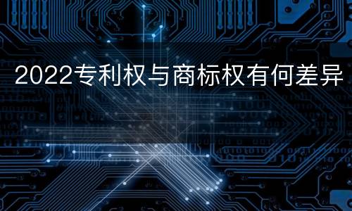 2022专利权与商标权有何差异