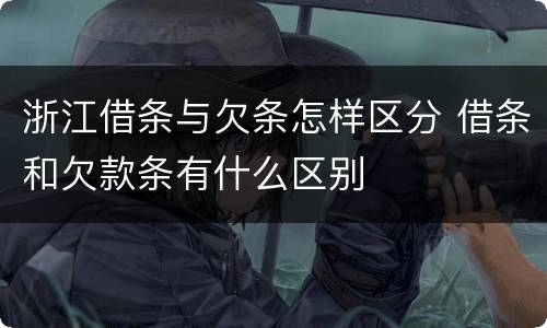 浙江借条与欠条怎样区分 借条和欠款条有什么区别