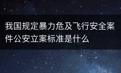 我国规定暴力危及飞行安全案件公安立案标准是什么