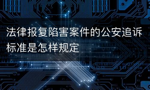 法律报复陷害案件的公安追诉标准是怎样规定