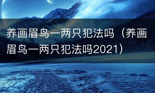 养画眉鸟一两只犯法吗（养画眉鸟一两只犯法吗2021）