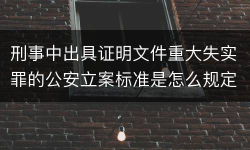 刑事中出具证明文件重大失实罪的公安立案标准是怎么规定