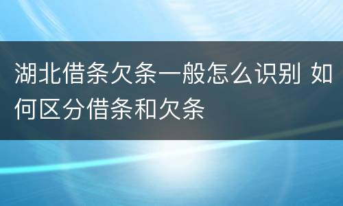 湖北借条欠条一般怎么识别 如何区分借条和欠条