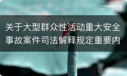 关于大型群众性活动重大安全事故案件司法解释规定重要内容是什么