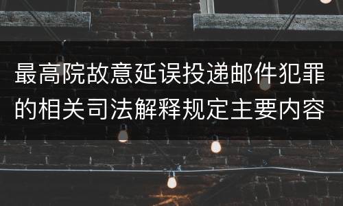 最高院故意延误投递邮件犯罪的相关司法解释规定主要内容是什么