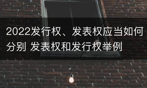 2022发行权、发表权应当如何分别 发表权和发行权举例