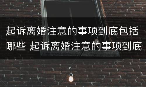 起诉离婚注意的事项到底包括哪些 起诉离婚注意的事项到底包括哪些呢