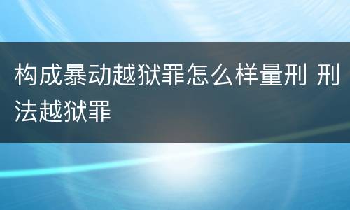 构成暴动越狱罪怎么样量刑 刑法越狱罪